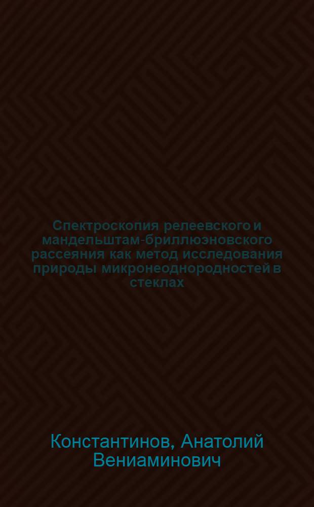 Спектроскопия релеевского и мандельштам-бриллюэновского рассеяния как метод исследования природы микронеоднородностей в стеклах : Автореф. дис. на соиск. учен. степ. канд. физ.-мат наук : (01.04.10)