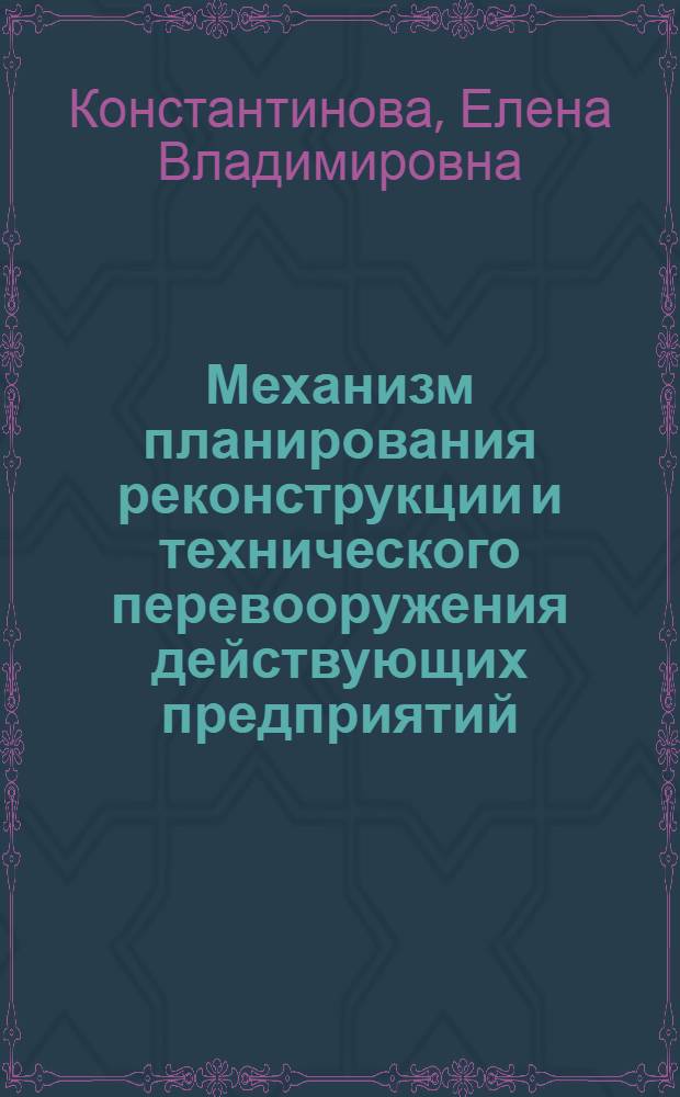 Механизм планирования реконструкции и технического перевооружения действующих предприятий (на примере химической промышленности) : Автореф. дис. на соиск. учен. степ. к. э. н