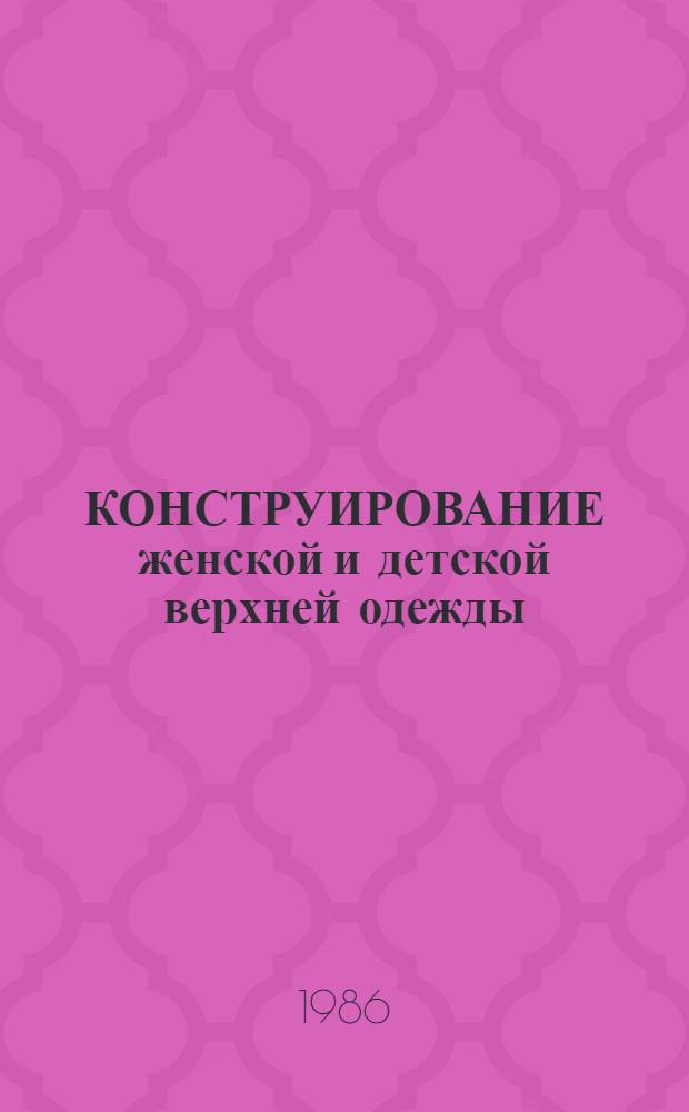 КОНСТРУИРОВАНИЕ женской и детской верхней одежды : Метод. указания по преподаванию предмета в учеб.-произв. комб. при подгот. закройщиков