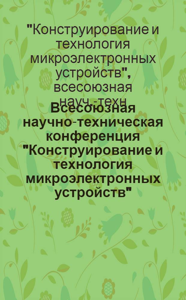 Всесоюзная научно-техническая конференция "Конструирование и технология микроэлектронных устройств", Рига, 24-26 ноября 1986 г. : Тез. докл