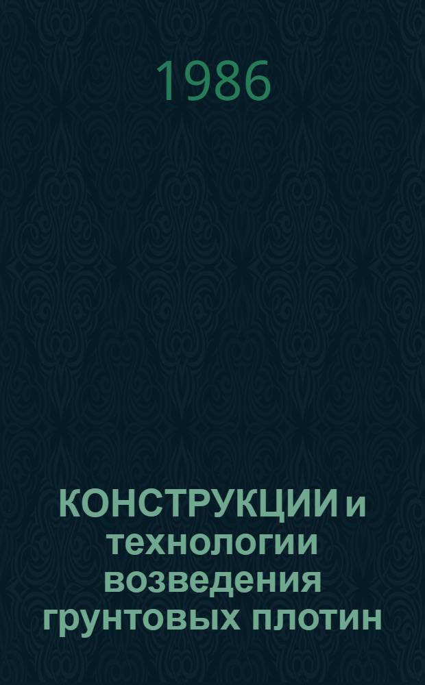 КОНСТРУКЦИИ и технологии возведения грунтовых плотин : Сб. ст.