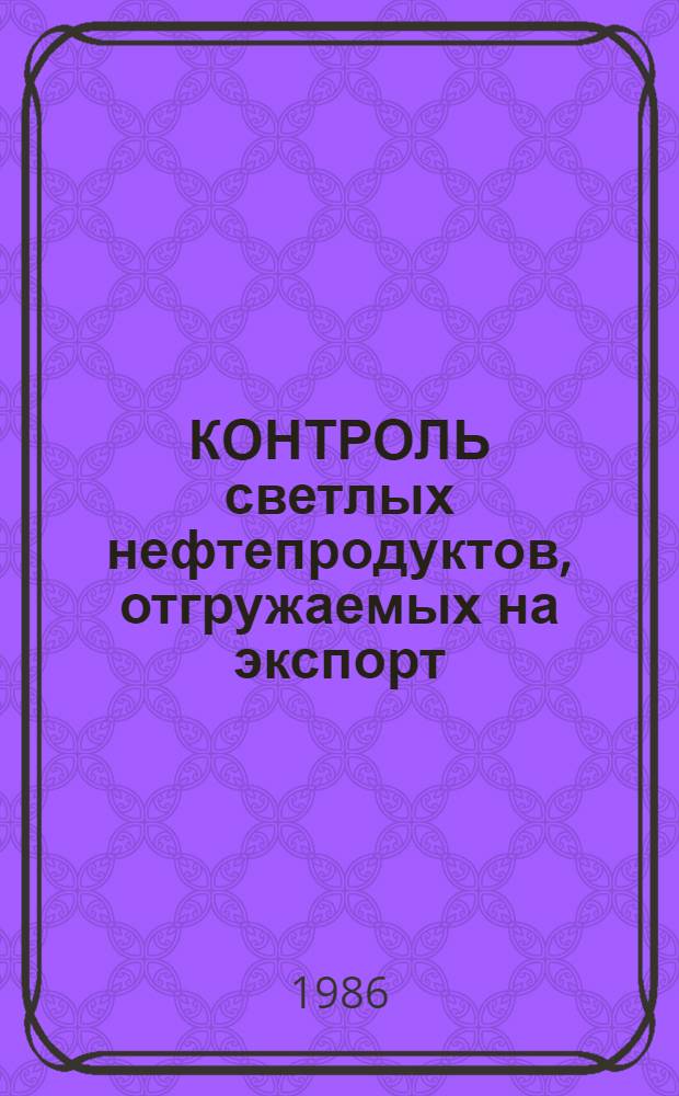 КОНТРОЛЬ светлых нефтепродуктов, отгружаемых на экспорт : Метод. пособие