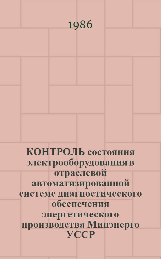 КОНТРОЛЬ состояния электрооборудования в отраслевой автоматизированной системе диагностического обеспечения энергетического производства Минэнерго УССР : Метод. рекомендации