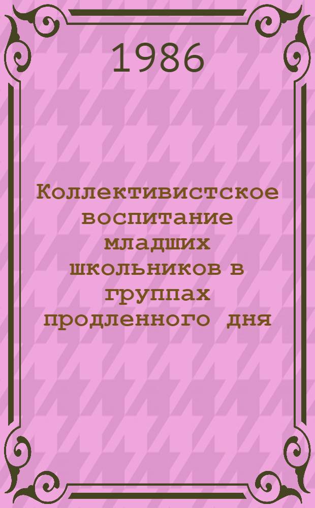 Коллективистское воспитание младших школьников в группах продленного дня : Автореф. дис. на соиск. учен. степ. канд. пед. наук : (13.00.01)