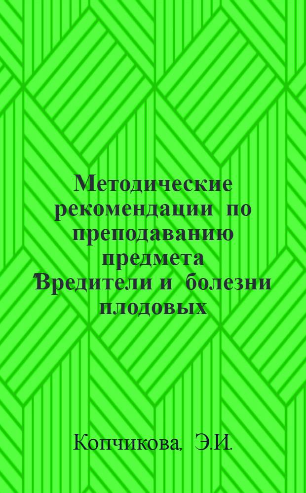 Методические рекомендации по преподаванию предмета "Вредители и болезни плодовых, ягодных и овощных культур и меры борьбы с ними"