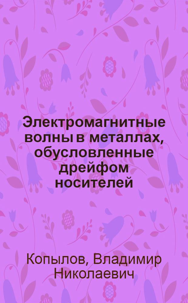 Электромагнитные волны в металлах, обусловленные дрейфом носителей : Автореф. дис. на соиск. учен. степ. д-ра физ.-мат. наук : (01.04.07)