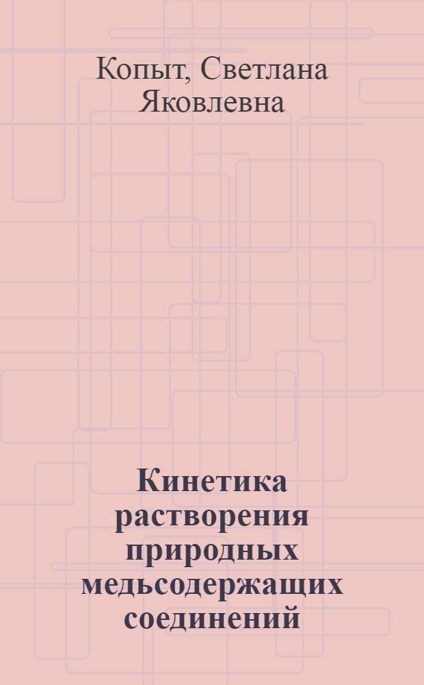 Кинетика растворения природных медьсодержащих соединений : Автореф. дис. на соиск. учен. степ. канд. хим. наук : (02.00.04)