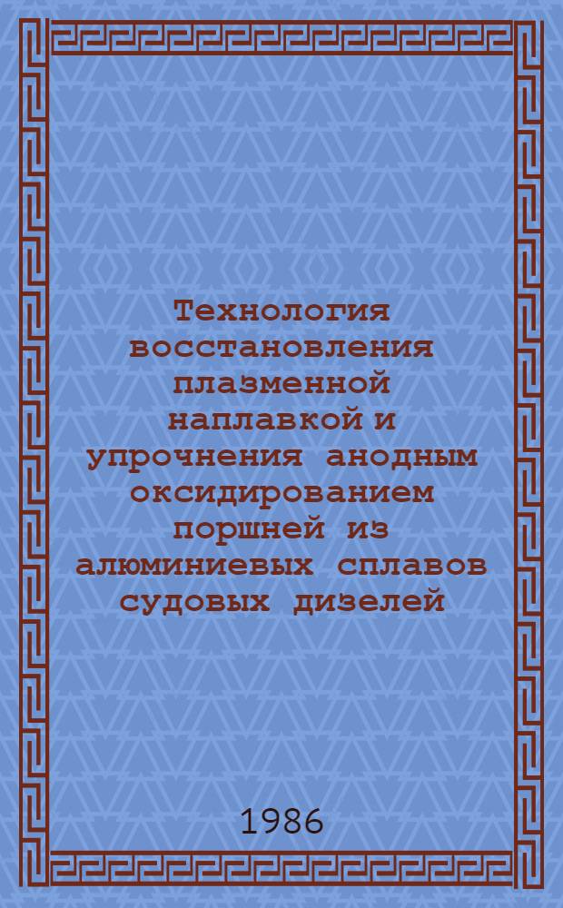 Технология восстановления плазменной наплавкой и упрочнения анодным оксидированием поршней из алюминиевых сплавов судовых дизелей : Автореф. дис. на соиск. учен. степ. канд. техн. наук : (05.08.04)