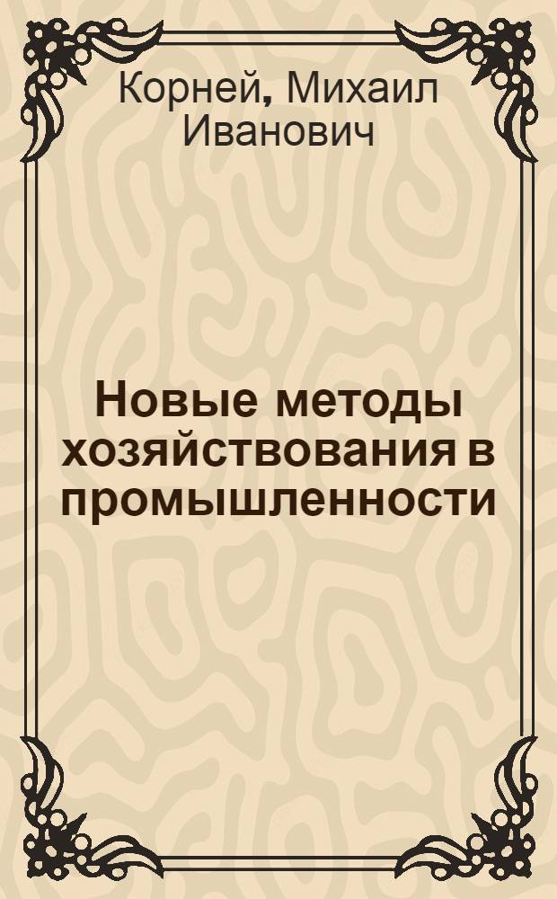 Новые методы хозяйствования в промышленности : Внедрение, перспективы развития : Опыт внедрения целост. системы хозяйствования и управления