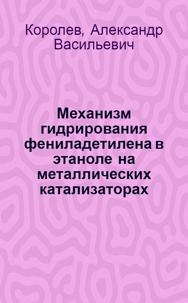 Механизм гидрирования фениладетилена в этаноле на металлических катализаторах : Автореф. дис. на соиск. учен. степ. канд. хим. наук : (02.00.15)