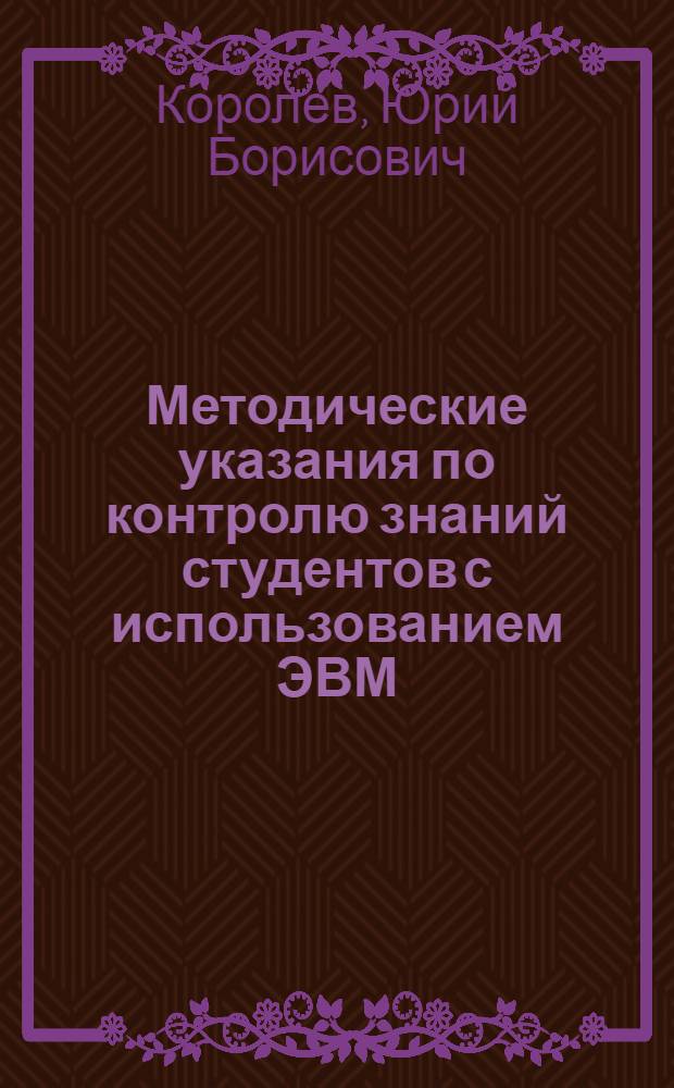 Методические указания по контролю знаний студентов с использованием ЭВМ : (Для преподавателей)