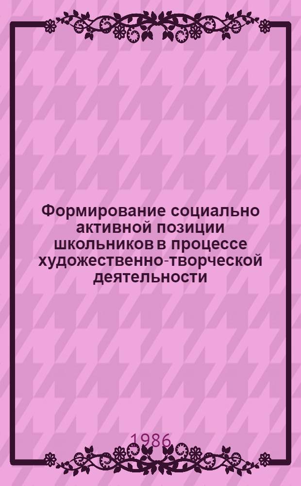 Формирование социально активной позиции школьников в процессе художественно-творческой деятельности : Автореф. дис. на соиск. учен. степ. канд. пед. наук : (13.00.01)