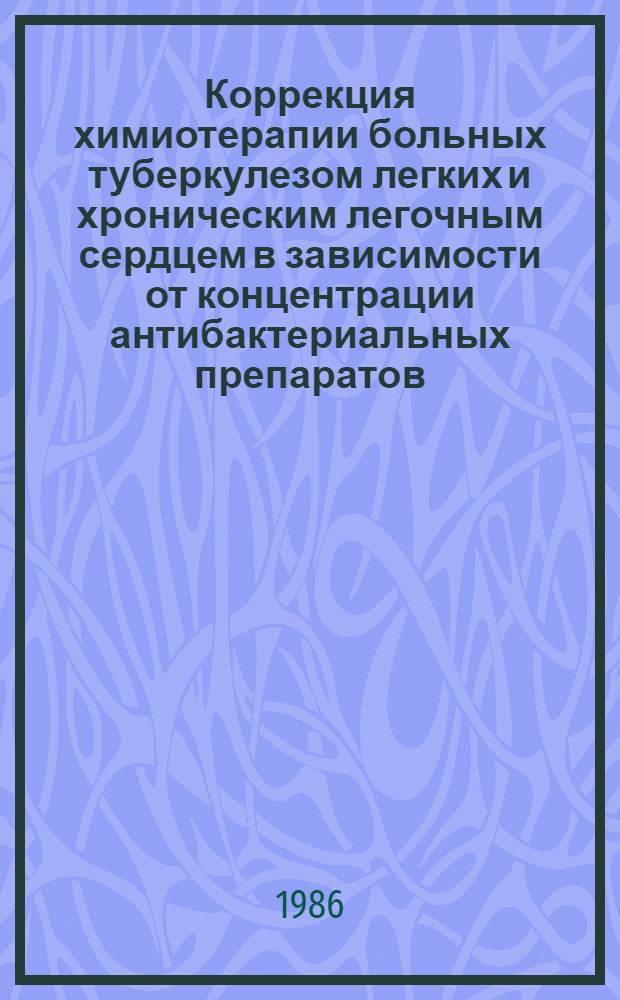 Коррекция химиотерапии больных туберкулезом легких и хроническим легочным сердцем в зависимости от концентрации антибактериальных препаратов : Метод. рекомендации