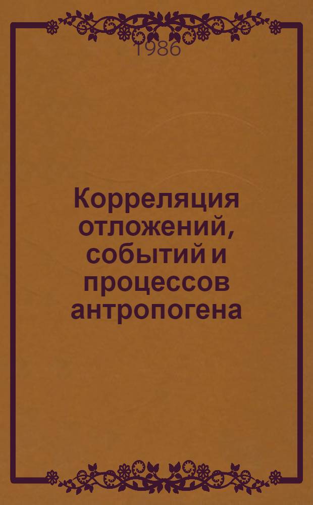 Корреляция отложений, событий и процессов антропогена : Тез. докл. VI Всесоюз. совещ. по изуч. четвертич. периода, Кишинев, сент. 1986 г