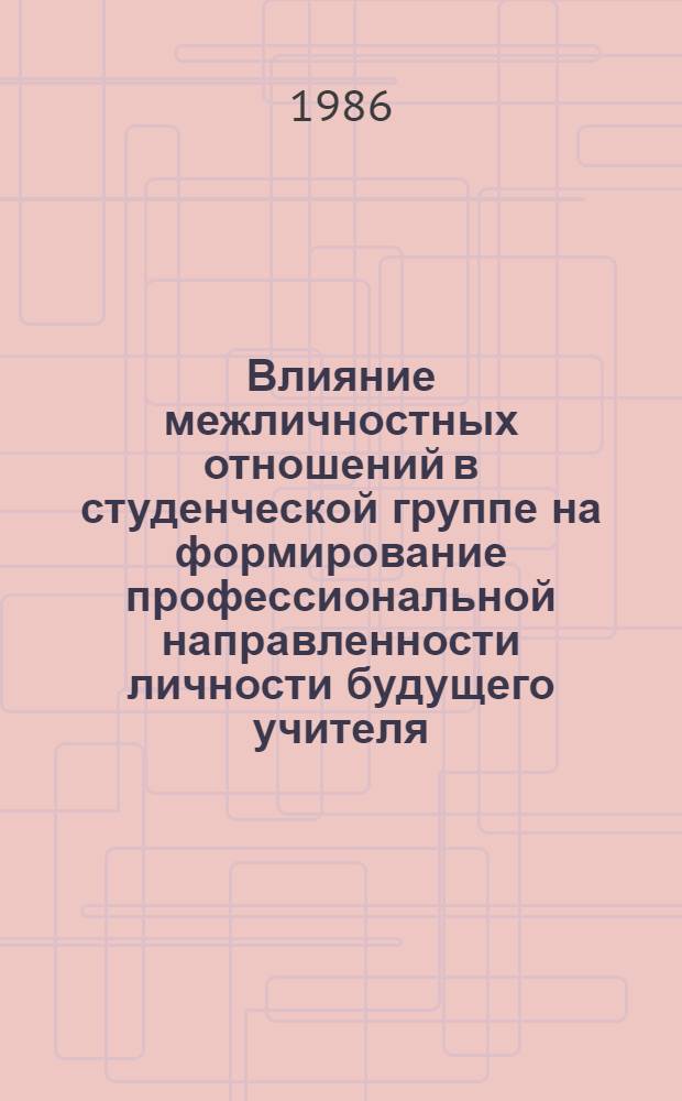 Влияние межличностных отношений в студенческой группе на формирование профессиональной направленности личности будущего учителя : Автореф. дис. на соиск. учен. степ. канд. психол. наук : (19.00.07)