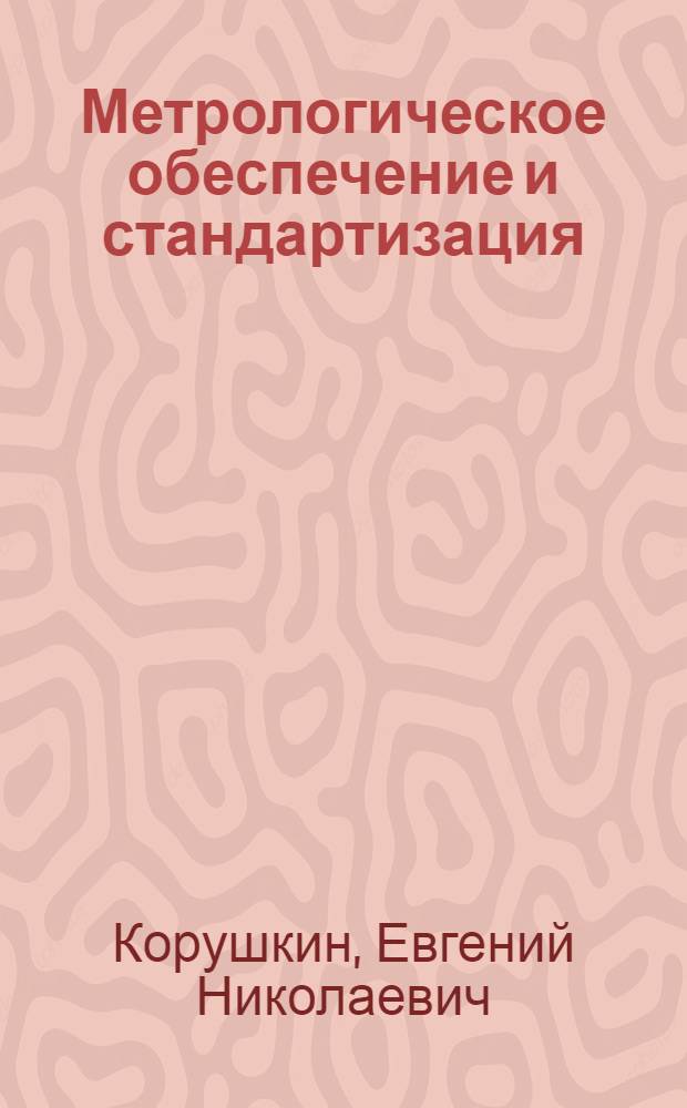 Метрологическое обеспечение и стандартизация : Учеб. пособие по дисциплине "Взаимозаменяемость, стандартизация и техн. измерения" для спец. 0569 "Машины и аппараты лег. пром-сти"