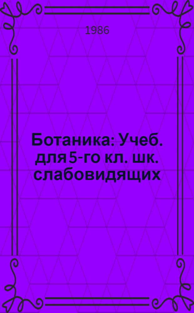 Ботаника : Учеб. для 5-го кл. шк. слабовидящих