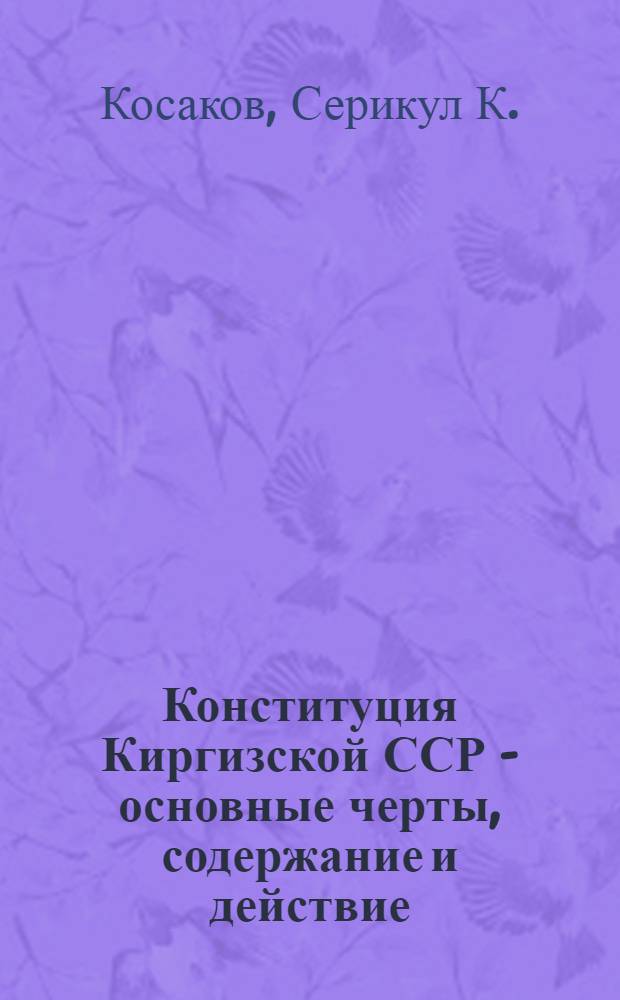 Конституция Киргизской ССР - основные черты, содержание и действие : Учеб. пособие для студентов 1-5 курсов : (Спец. - "Правоведение")