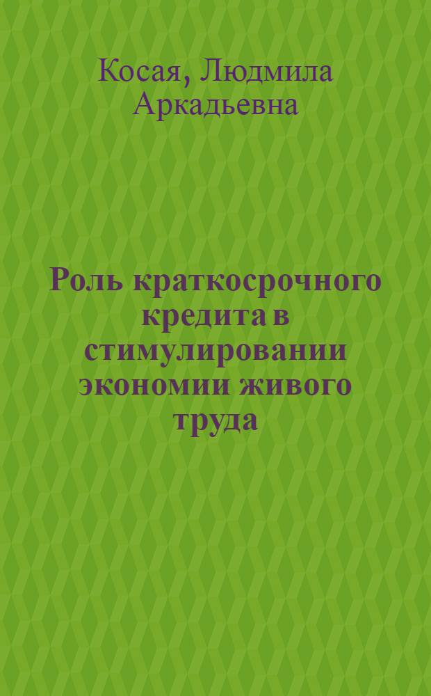 Роль краткосрочного кредита в стимулировании экономии живого труда : (На прим. пром-сти) : Автореф. дис. на соиск. учен. степ. канд. экон. наук : (08.00.10)