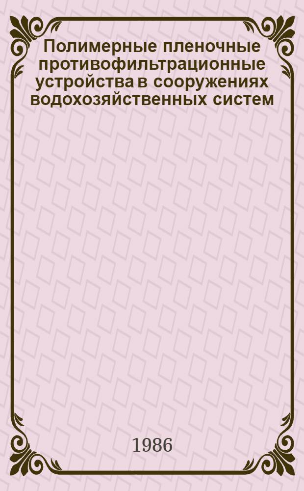 Полимерные пленочные противофильтрационные устройства в сооружениях водохозяйственных систем : Автореф. дис. на соиск. учен. степ. д-ра техн. наук : (05.23.07)