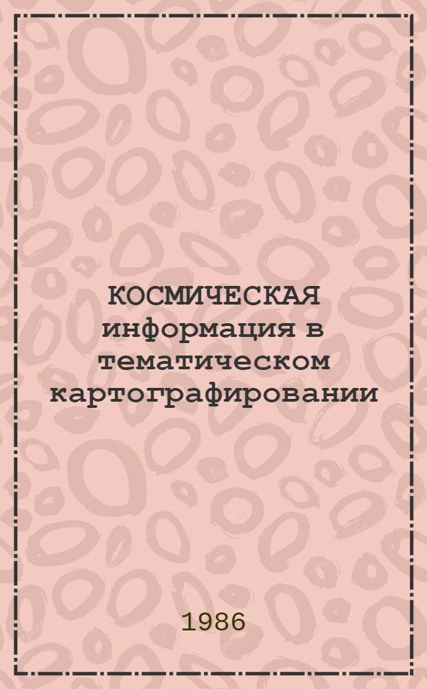 КОСМИЧЕСКАЯ информация в тематическом картографировании : Сб. ст