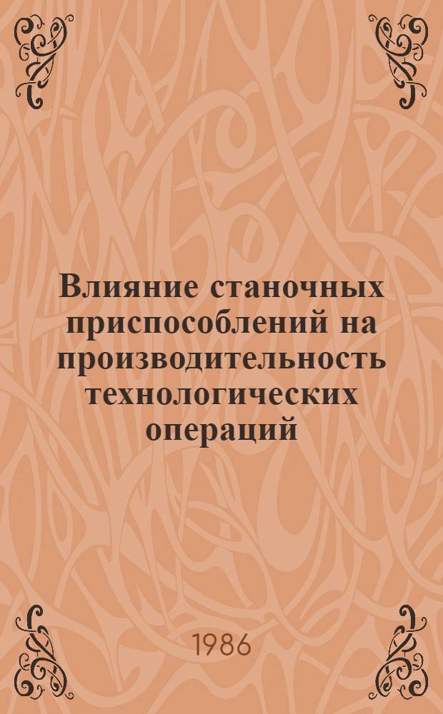 Влияние станочных приспособлений на производительность технологических операций : Учеб. пособие для заоч. курсов повышения квалификации ИТР по проектированию и эксплуатации станоч. приспособлений и вспом. инструмента