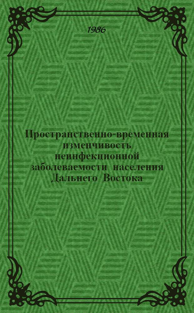 Пространственно-временная изменчивость неинфекционной заболеваемости населения Дальнего Востока : Примор. край : ЭВМ-атлас