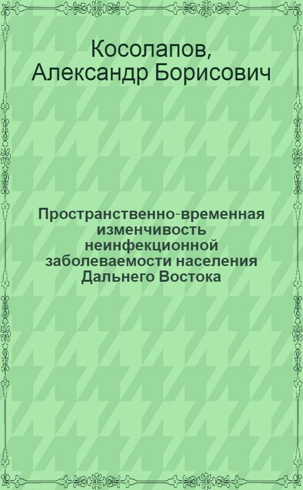 Пространственно-временная изменчивость неинфекционной заболеваемости населения Дальнего Востока : Хабар. край