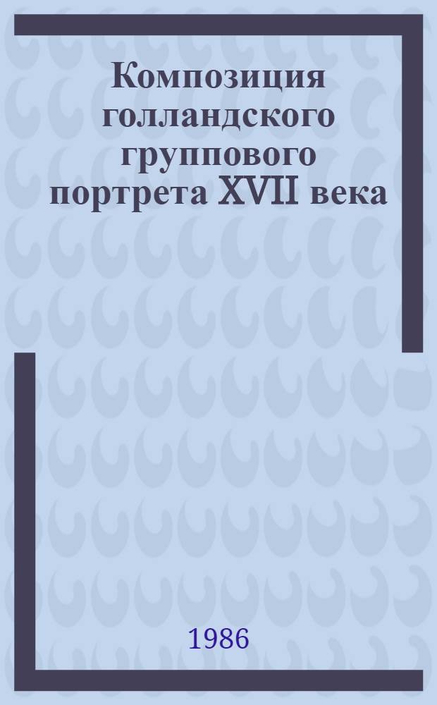 Композиция голландского группового портрета XVII века : Автореф. дис. на соиск. учен. степ. канд. искусствоведения : (17.00.04)