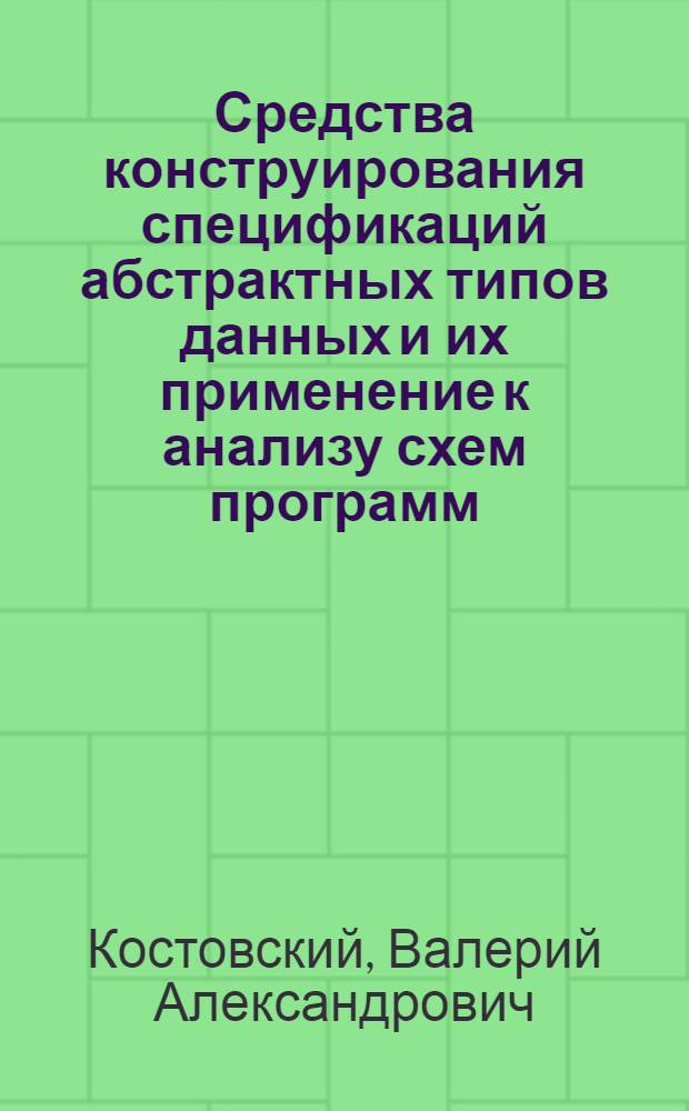 Средства конструирования спецификаций абстрактных типов данных и их применение к анализу схем программ : Автореф. дис. на соиск. учен. степ. канд. физ.-мат. наук : (05.13.11)