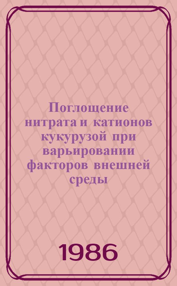 Поглощение нитрата и катионов кукурузой при варьировании факторов внешней среды : Автореф. дис. на соиск. учен. степ. канд. биол. наук : (03.00.12)