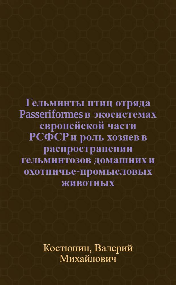Гельминты птиц отряда Passeriformes в экосистемах европейской части РСФСР и роль хозяев в распространении гельминтозов домашних и охотничье-промысловых животных : Автореф. дис. на соиск. учен. степ. канд. биол. наук : (03.00.20)