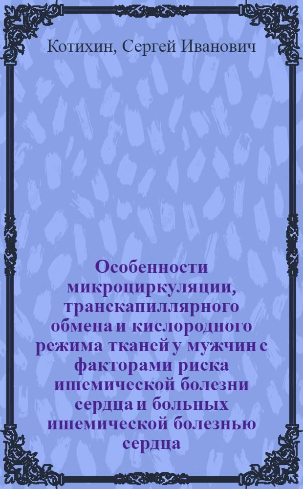 Особенности микроциркуляции, транскапиллярного обмена и кислородного режима тканей у мужчин с факторами риска ишемической болезни сердца и больных ишемической болезнью сердца : Автореф. дис. на соиск. учен. степ. канд. мед. наук : (14.00.16; 14.00.06)