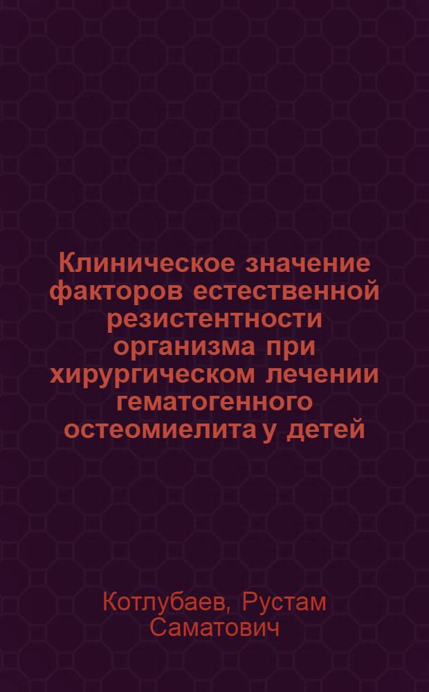 Клиническое значение факторов естественной резистентности организма при хирургическом лечении гематогенного остеомиелита у детей : Автореф. дис. на соиск. учен. степ. канд. мед. наук : (14.00.35)