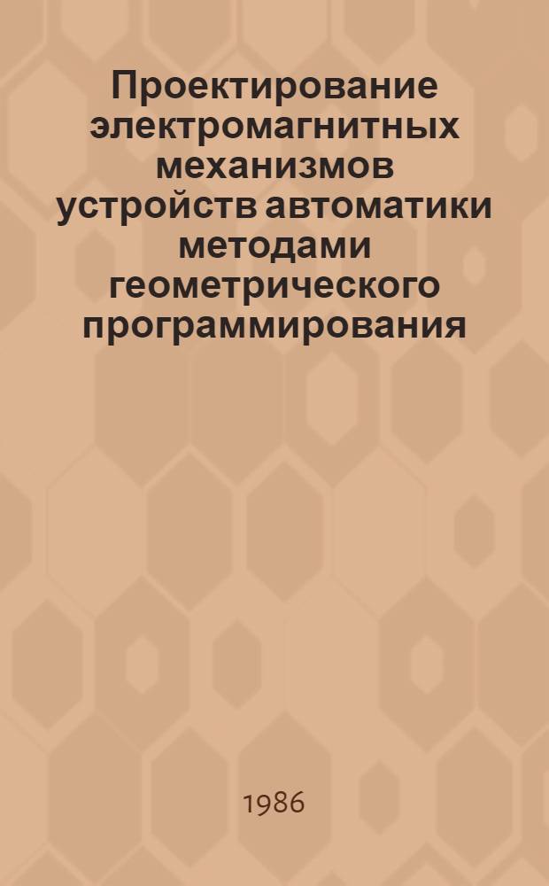 Проектирование электромагнитных механизмов устройств автоматики методами геометрического программирования : Учеб. пособие