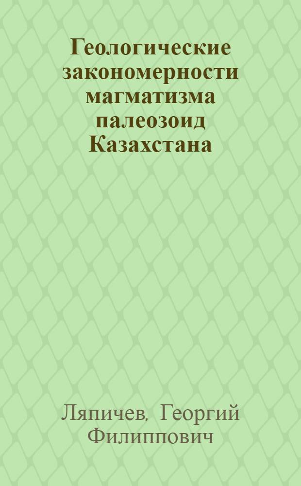 Геологические закономерности магматизма палеозоид Казахстана : Автореф. дис. на соиск. учен. степ. д-ра геол.-минерал. наук в форме науч. докл. : (04.00.01; 04.00.08)