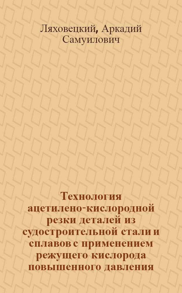 Технология ацетилено-кислородной резки деталей из судостроительной стали и сплавов с применением режущего кислорода повышенного давления : Автореф. дис. на соиск. учен. степ. к. т. н