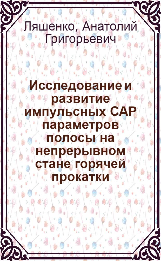 Исследование и развитие импульсных САР параметров полосы на непрерывном стане горячей прокатки : Автореф. дис. на соиск. учен. степ. канд. техн. наук : (05.13.07)