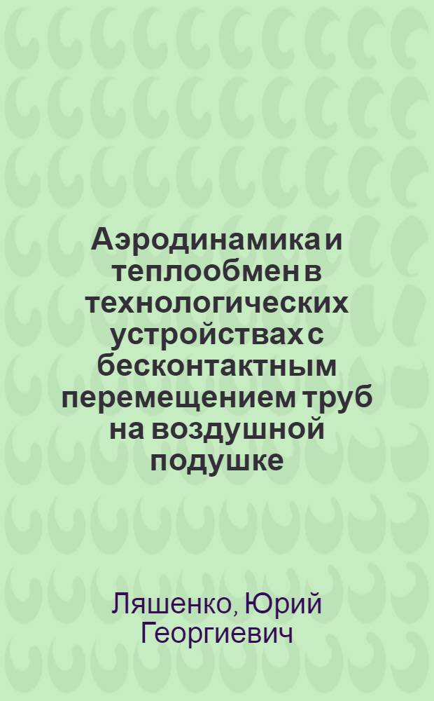 Аэродинамика и теплообмен в технологических устройствах с бесконтактным перемещением труб на воздушной подушке : Автореф. дис. на соиск. учен. степ. к. т. н