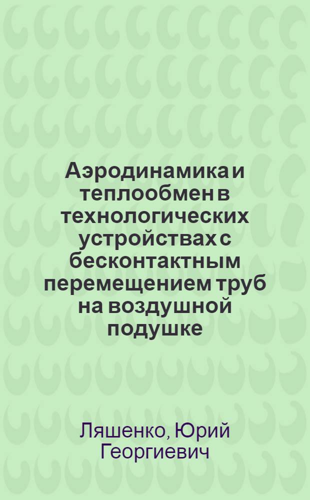 Аэродинамика и теплообмен в технологических устройствах с бесконтактным перемещением труб на воздушной подушке : Автореф. дис. на соиск. учен. степ. к. т. н