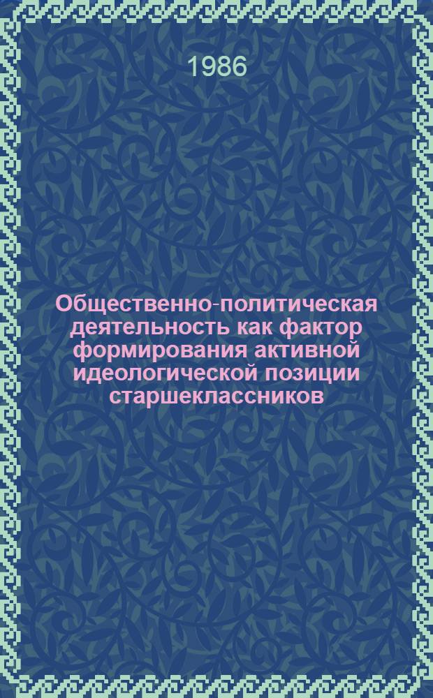 Общественно-политическая деятельность как фактор формирования активной идеологической позиции старшеклассников : Автореф. дис. на соиск. учен. степ. канд. пед. наук : (13.00.01)