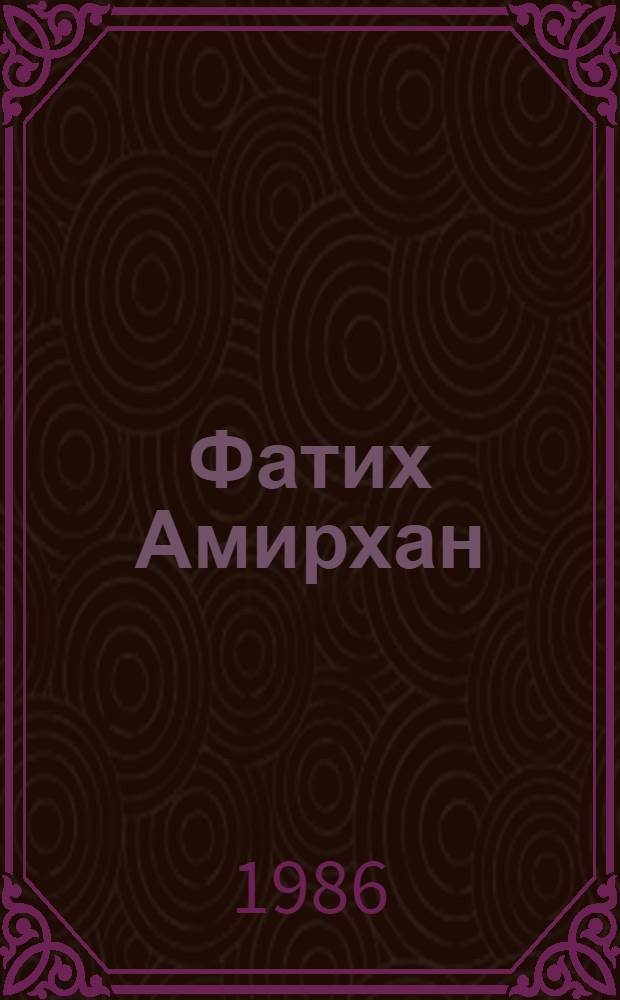 Фатих Амирхан : Крат. очерк о жизни и творчестве писателя : (К 100-летию со дня рождения)