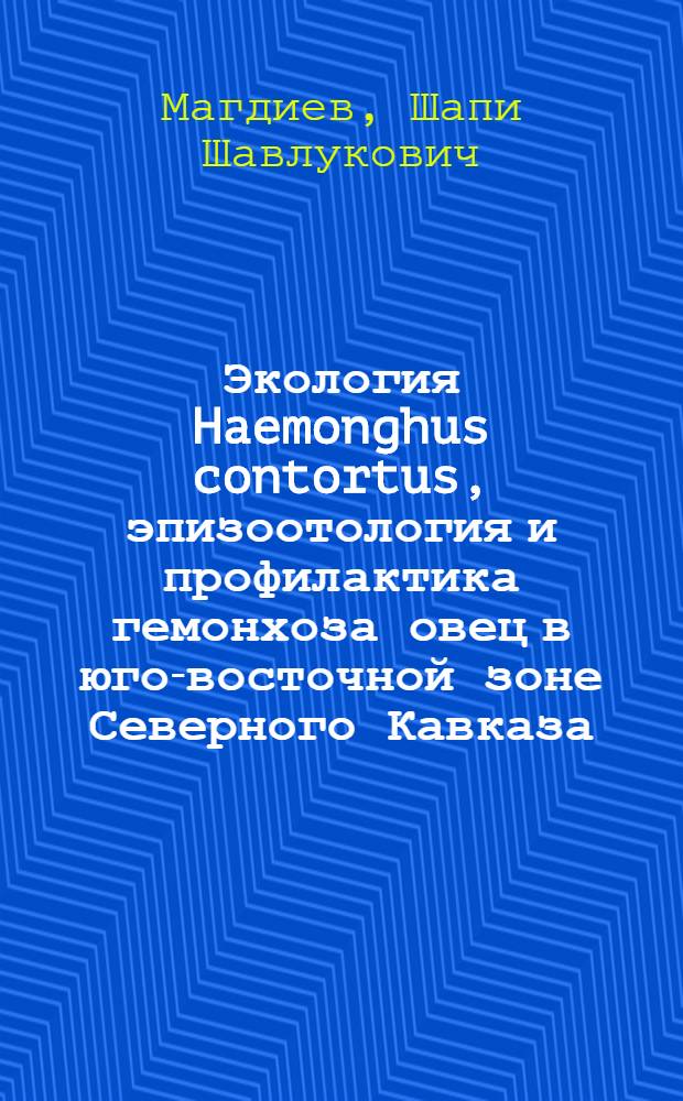 Экология Haemonghus contortus, эпизоотология и профилактика гемонхоза овец в юго-восточной зоне Северного Кавказа : Автореф. дис. на соиск. учен. степ. канд. вет. наук : (03.00.20)