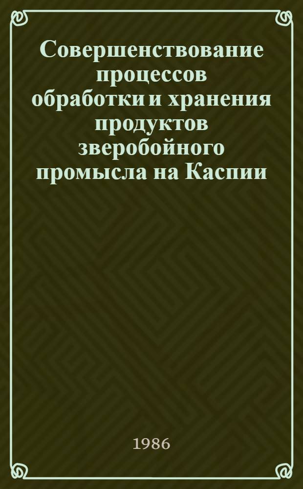 Совершенствование процессов обработки и хранения продуктов зверобойного промысла на Каспии : Автореф. дис. на соиск. учен. степ. д. т. н