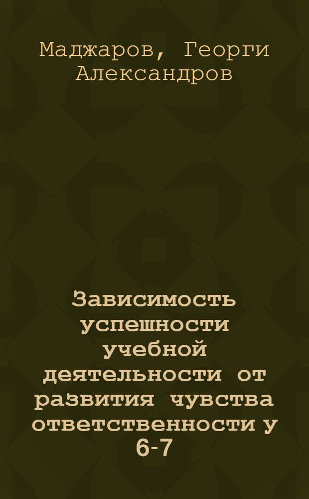 Зависимость успешности учебной деятельности от развития чувства ответственности у 6-7-летних школьников : Автореф. дис. на соиск. учен. степ. канд. психол. наук : (19.00.07)