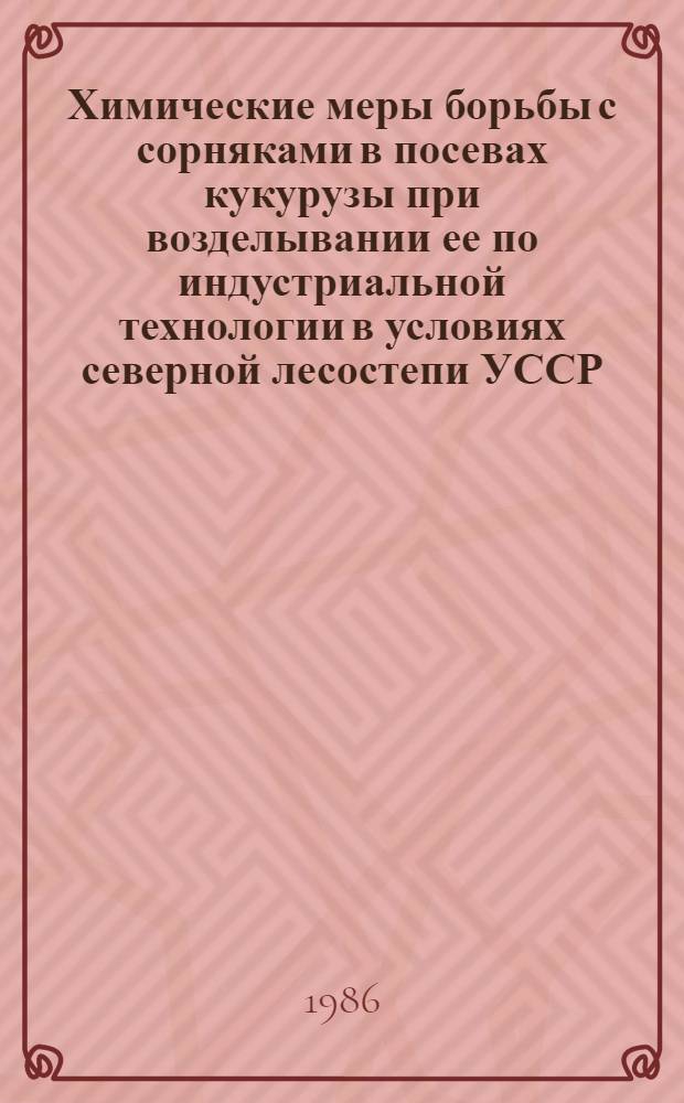 Химические меры борьбы с сорняками в посевах кукурузы при возделывании ее по индустриальной технологии в условиях северной лесостепи УССР : Автореф. дис. на соиск. учен. степ. канд. с.-х. наук : (06.01.01)