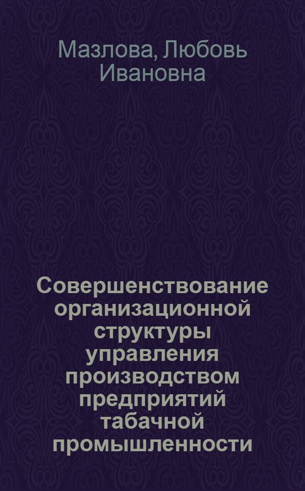 Совершенствование организационной структуры управления производством предприятий табачной промышленности : Автореф. дис. на соиск. учен. степ. канд. экон. наук : (08.00.21)