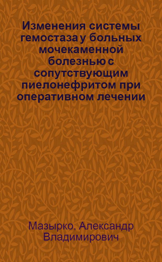 Изменения системы гемостаза у больных мочекаменной болезнью с сопутствующим пиелонефритом при оперативном лечении : Автореф. дис. на соиск. учен. степ. канд. мед. наук : (14.00.40)