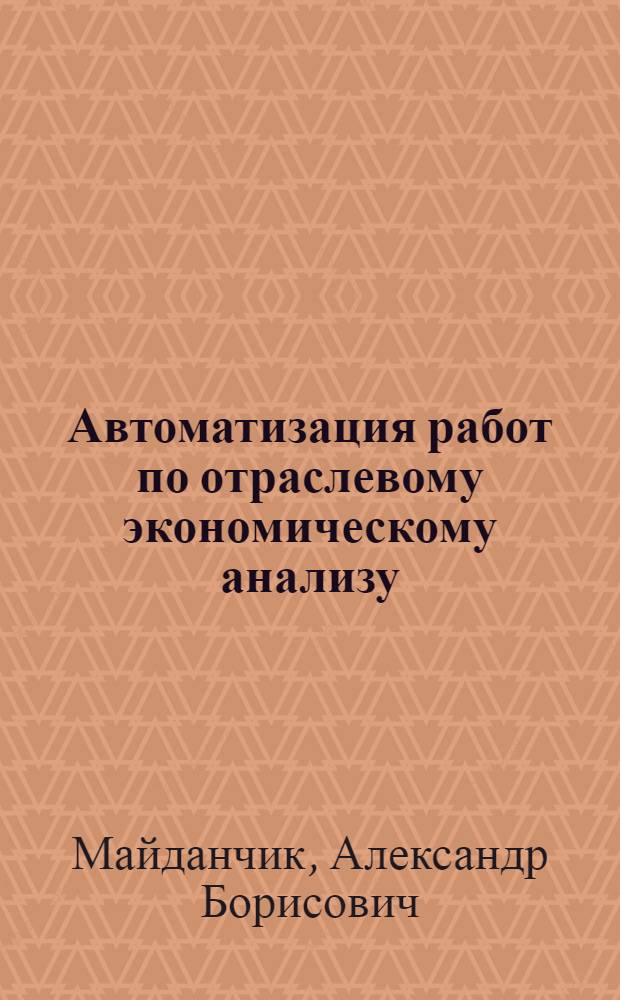 Автоматизация работ по отраслевому экономическому анализу : Автореф. дис. на соиск. учен. степ. канд. экон. наук : (08.00.13)