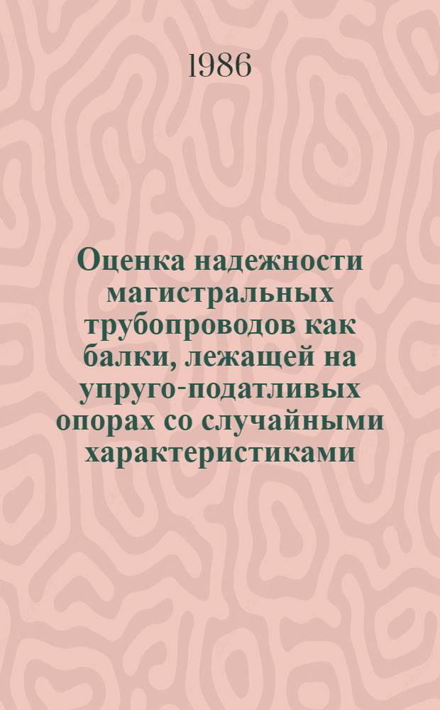 Оценка надежности магистральных трубопроводов как балки, лежащей на упруго-податливых опорах со случайными характеристиками : Автореф. дис. на соиск. учен. степ. канд. техн. наук : (01.02.03)